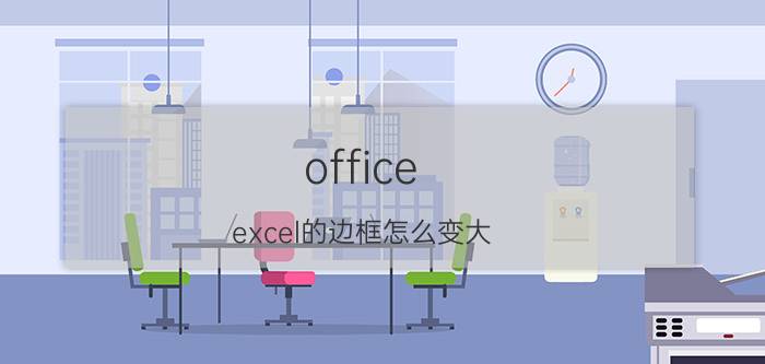 office excel的边框怎么变大 excel窗口边框不能改变大小？